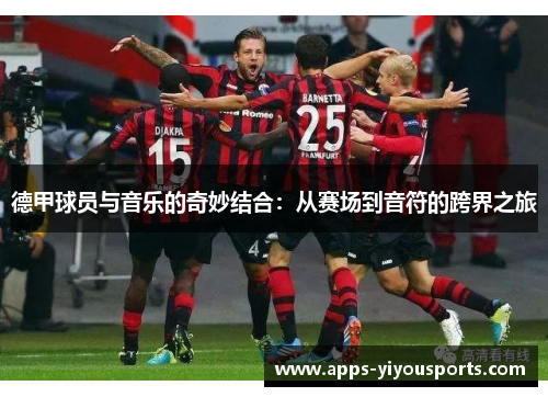 德甲球员与音乐的奇妙结合：从赛场到音符的跨界之旅