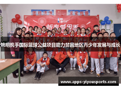 姚明携手国际篮球公益项目助力贫困地区青少年发展与成长