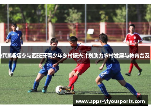 伊涅斯塔参与西班牙青少年乡村振兴计划助力农村发展与教育普及