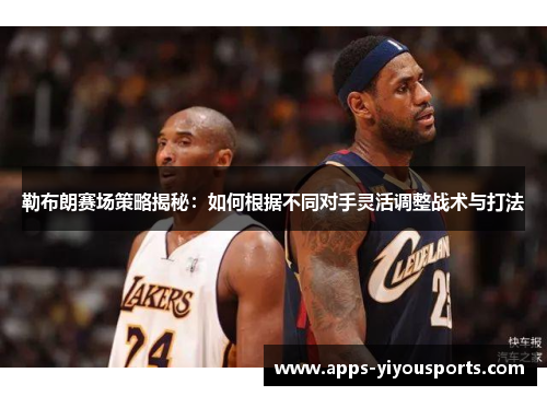 勒布朗赛场策略揭秘：如何根据不同对手灵活调整战术与打法