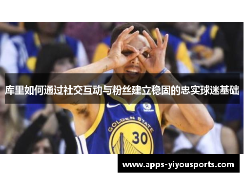 库里如何通过社交互动与粉丝建立稳固的忠实球迷基础