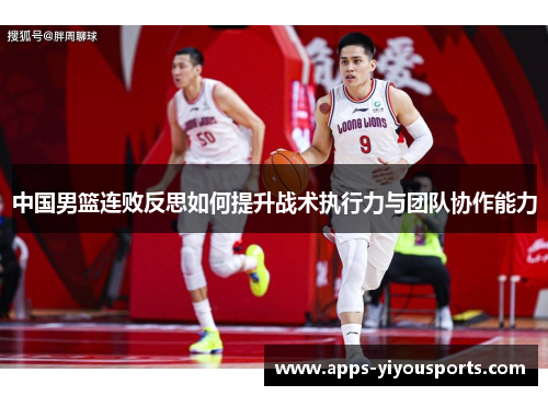 中国男篮连败反思如何提升战术执行力与团队协作能力