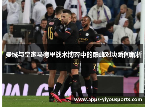曼城与皇家马德里战术博弈中的巅峰对决瞬间解析