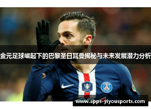 金元足球崛起下的巴黎圣日耳曼揭秘与未来发展潜力分析