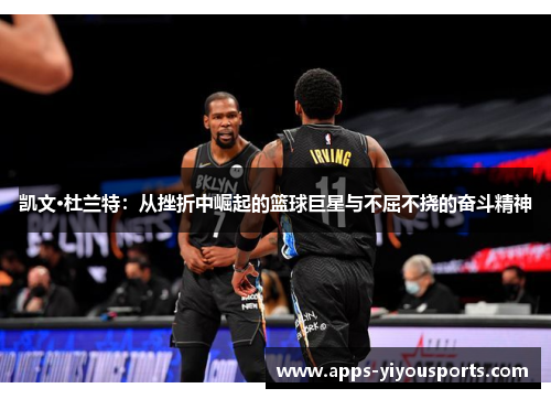 凯文·杜兰特：从挫折中崛起的篮球巨星与不屈不挠的奋斗精神
