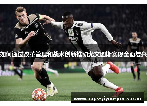 如何通过改革管理和战术创新推动尤文图斯实现全面复兴
