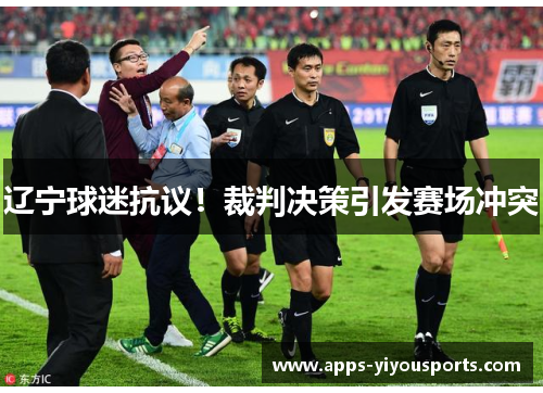 辽宁球迷抗议！裁判决策引发赛场冲突