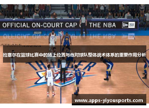拉塞尔在篮球比赛中的场上位置与他对球队整体战术体系的重要作用分析