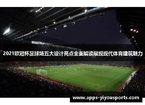 2021欧冠杯足球场五大设计亮点全面解读展现现代体育建筑魅力