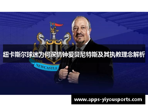 纽卡斯尔球迷为何深情钟爱贝尼特斯及其执教理念解析